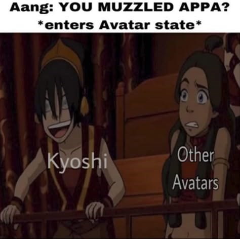 Aang: YOU MUZZLED APPA? *enters Avatar state* Kyoshi Other Avatars