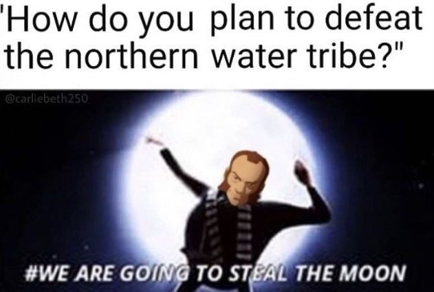"How do you plan to defeat the northern water tribe?" @carliebeth250 #WE ARE GOING TO STEAL THE MOON