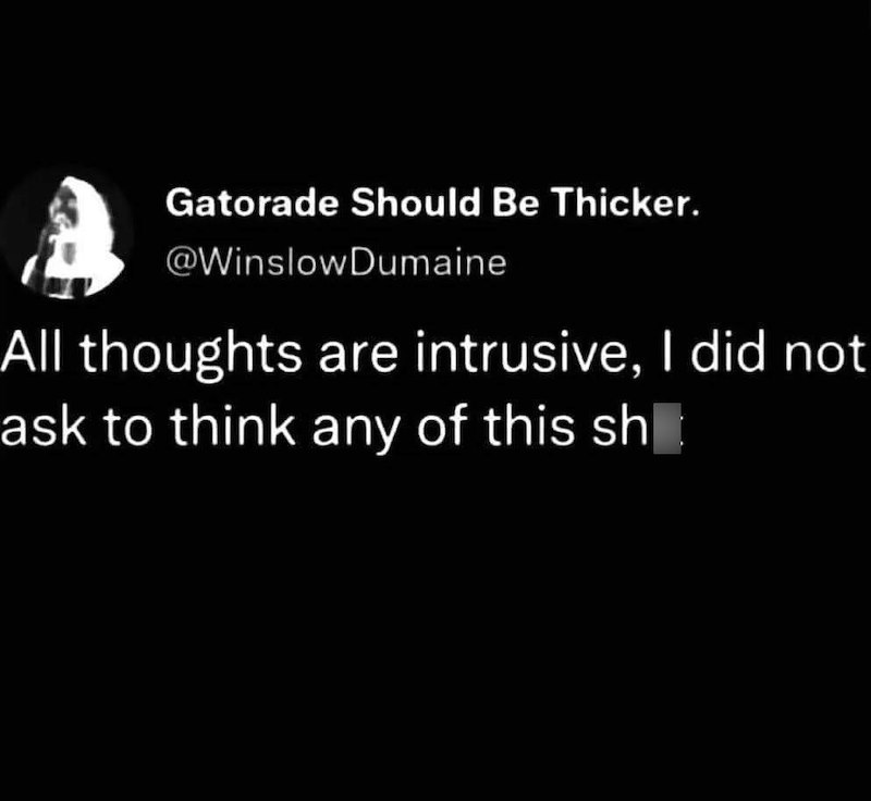 Gatorade Should Be Thicker. @WinslowDumaine All thoughts are intrusive, I did not ask to think any of this sh