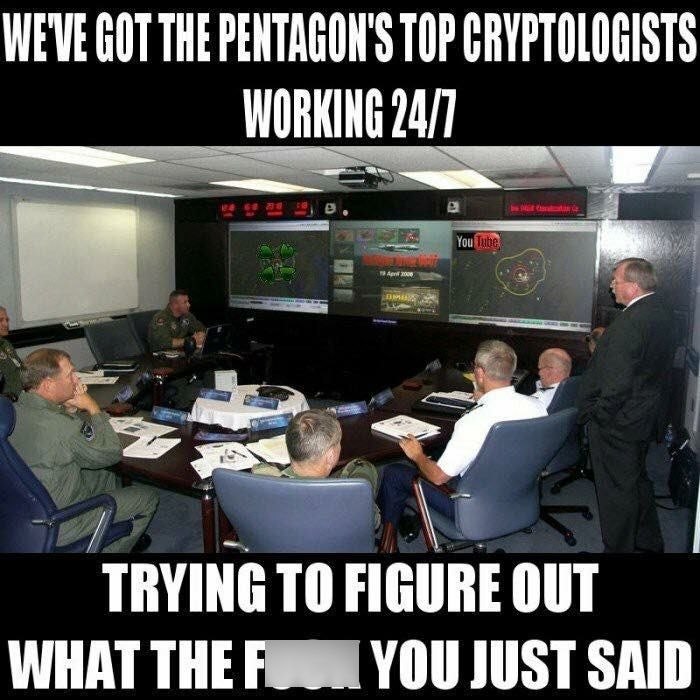 WE'VE GOT THE PENTAGON'S TOP CRYPTOLOGISTS WORKING 24/7 19 April 200 You Tube TRYING TO FIGURE OUT WHAT THE FROM YOU JUST SAID