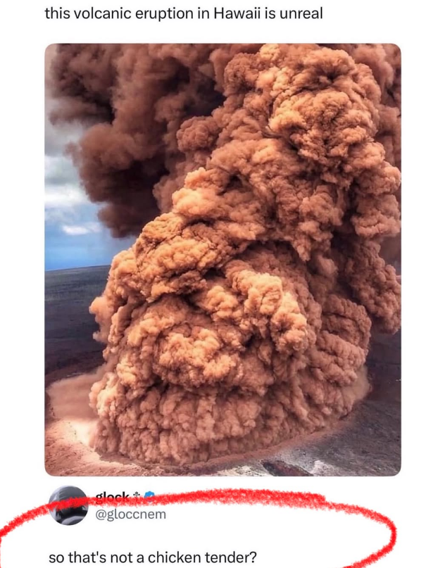 this volcanic eruption in Hawaii is unreal glock @gloccnem so that's not a chicken tender?