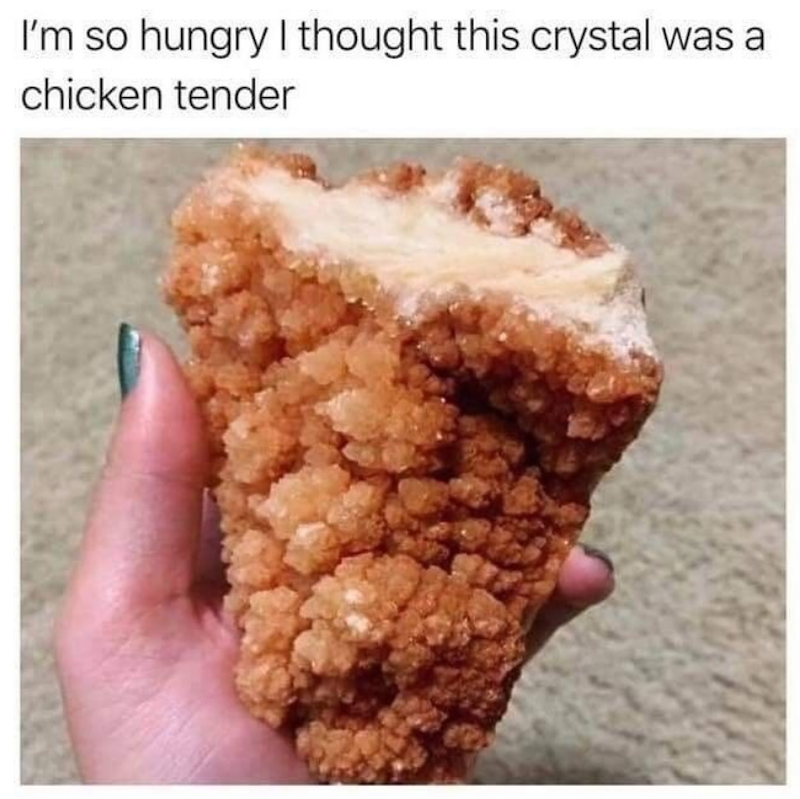 I'm so hungry I thought this crystal was a chicken tender