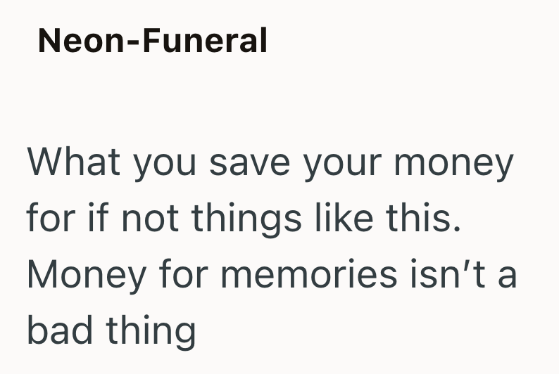 Neon-Funeral What you save your money for if not things like this. Money for memories isn't a bad thing
