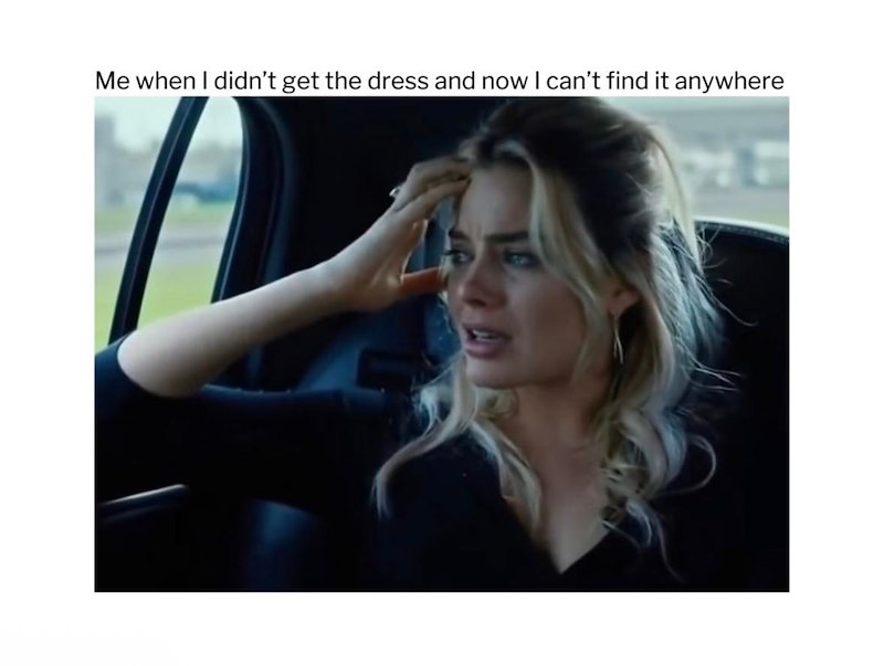 Me when I didn't get the dress and now I can't find it anywhere