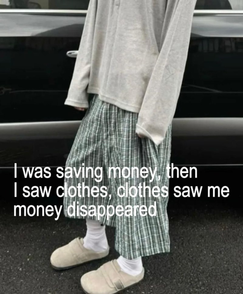 I was saving money, then I saw clothes, clothes saw me money disappeared