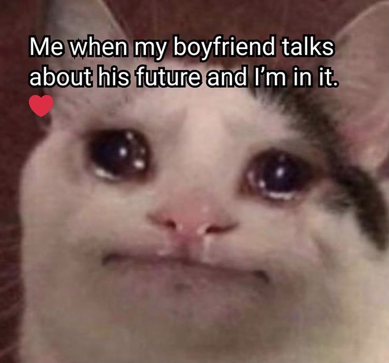 Me when my boyfriend talks about his future and I'm in it.