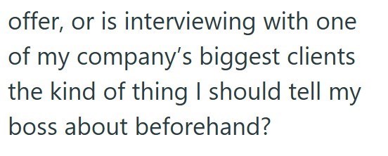 offer, or is interviewing with one of my company's biggest clients the kind of thing I should tell my boss about beforehand?