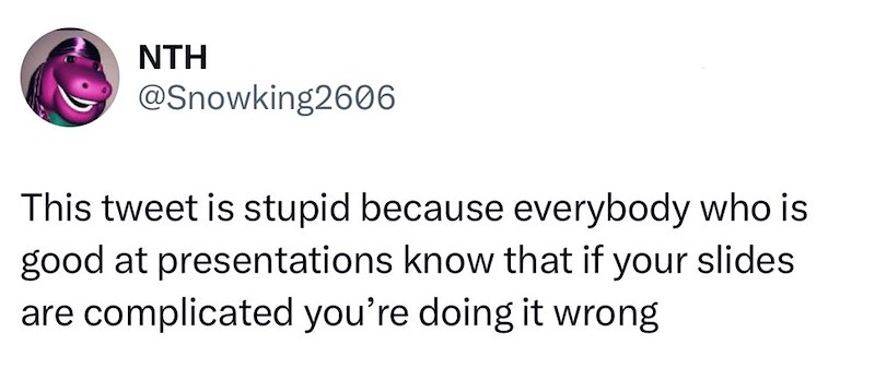 NTH @Snowking2606 This tweet is stupid because everybody who is good at presentations know that if your slides are complicated you're doing it wrong