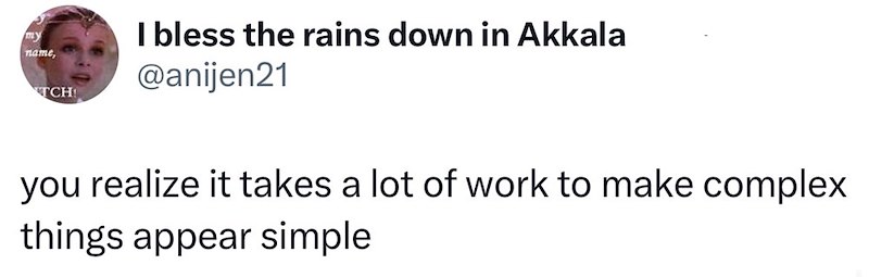 my name, TCH I bless the rains down in Akkala @anijen21 you realize it takes a lot of work to make complex things appear simple