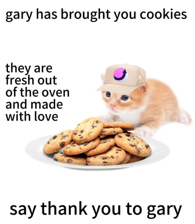 gary has brought you cookies they are fresh out of the oven and made with love say thank you to gary