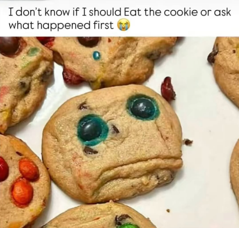 I don't know if I should Eat the cookie or ask what happened first t