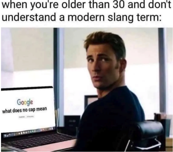 when you're older than 30 and don't understand a modern slang term: Google what does no cap mean