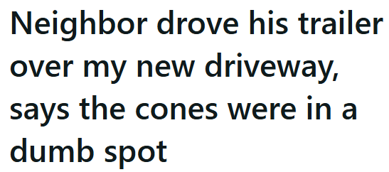 Neighbor drove his trailer over my new driveway, says the cones were in a dumb spot