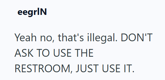 eegrIN Yeah no, that's illegal. DON'T ASK TO USE THE RESTROOM, JUST USE IT.