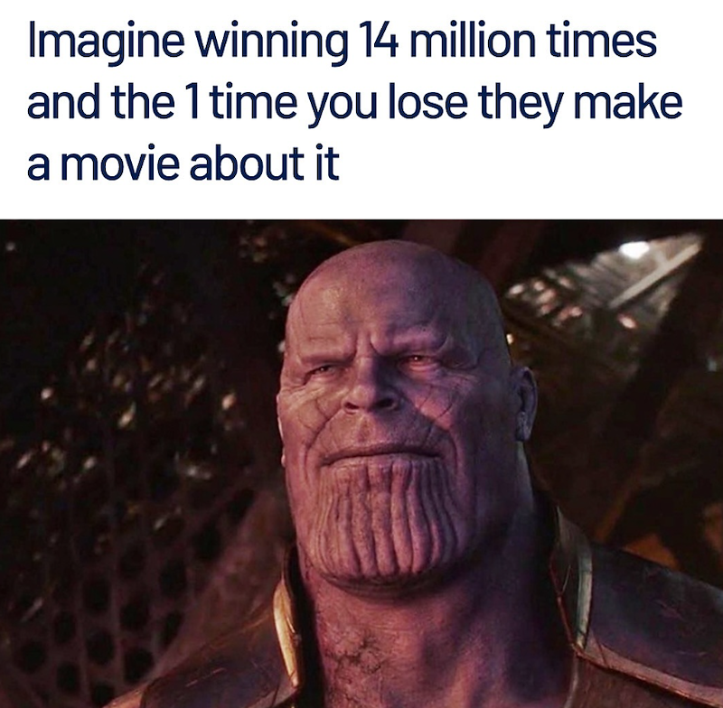 Imagine winning 14 million times and the 1 time you lose they make a movie about it