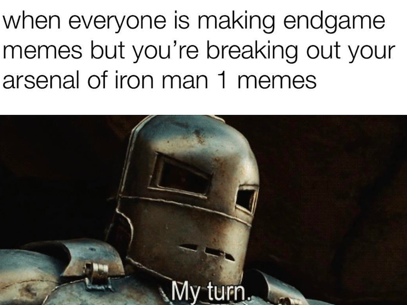 when everyone is making endgame memes but you're breaking out your arsenal of iron man 1 memes My turn