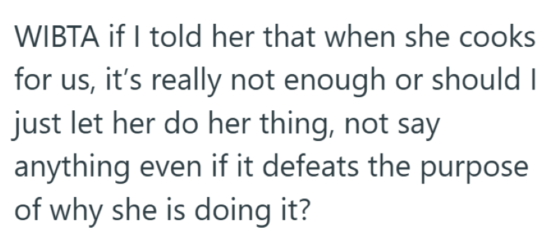 WIBTA if I told her that when she cooks for us, it's really not enough or should I just let her do her thing, not say anything even if it defeats the purpose of why she is doing it?