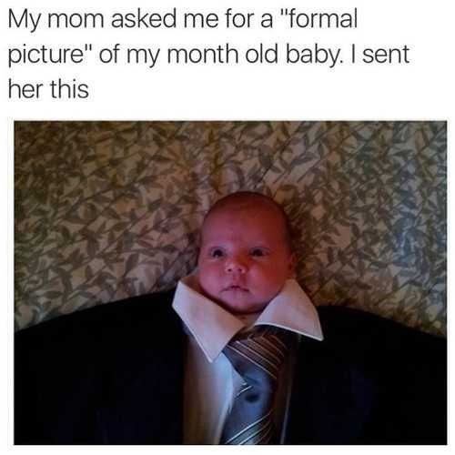 My mom asked me for a "formal picture" of my month old baby. I sent her this