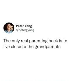 Peter Yang @petergyang The only real parenting hack is to live close to the grandparents