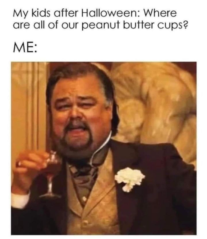 My kids after Halloween: Where are all of our peanut butter cups? ME: