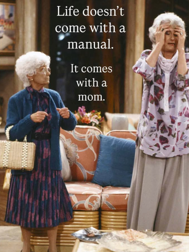 Life doesn't come with a manual. It comes with a mom.