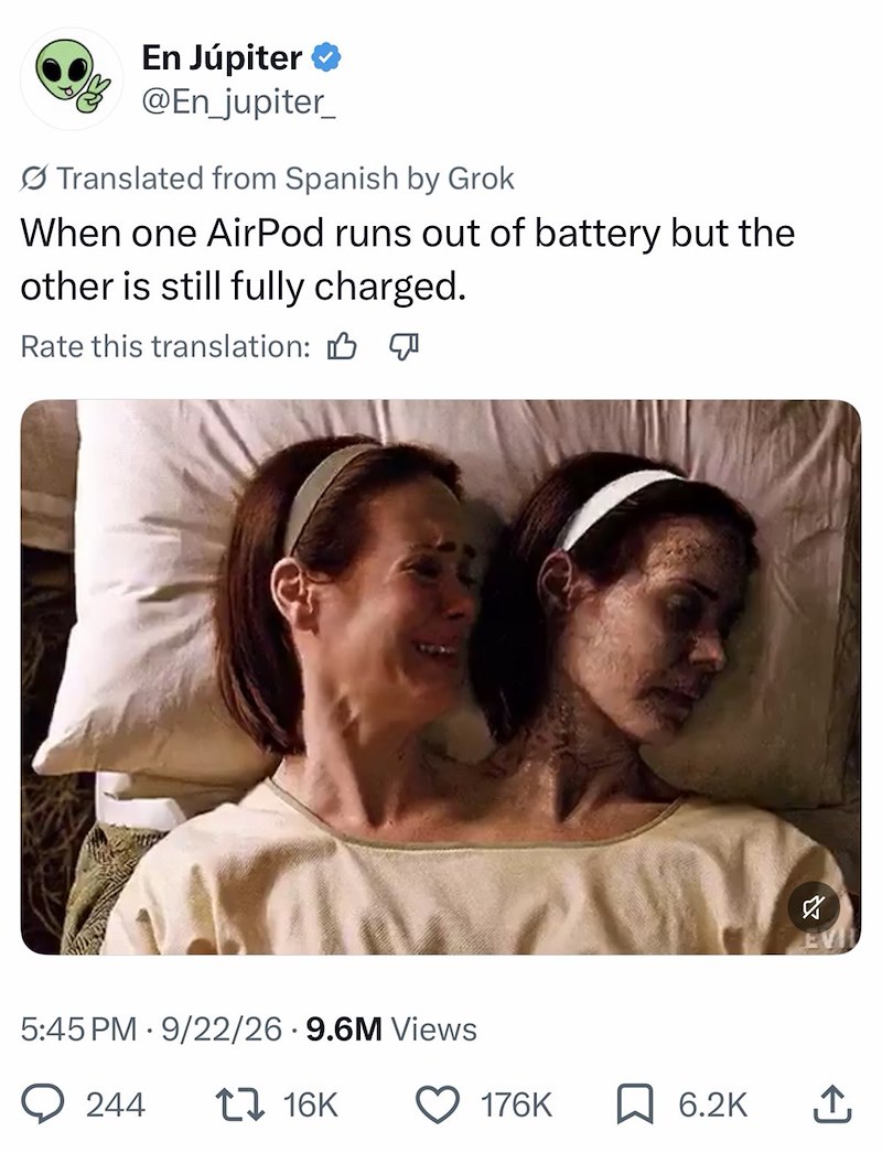 En Júpiter ❤ @En_jupiter_ Translated from Spanish by Grok When one AirPod runs out of battery but the other is still fully charged. Rate this translation: B 5:45 PM 9/22/26.9.6M Views 244 16K ♡ EVI 176K ☐ 6.2K ↑