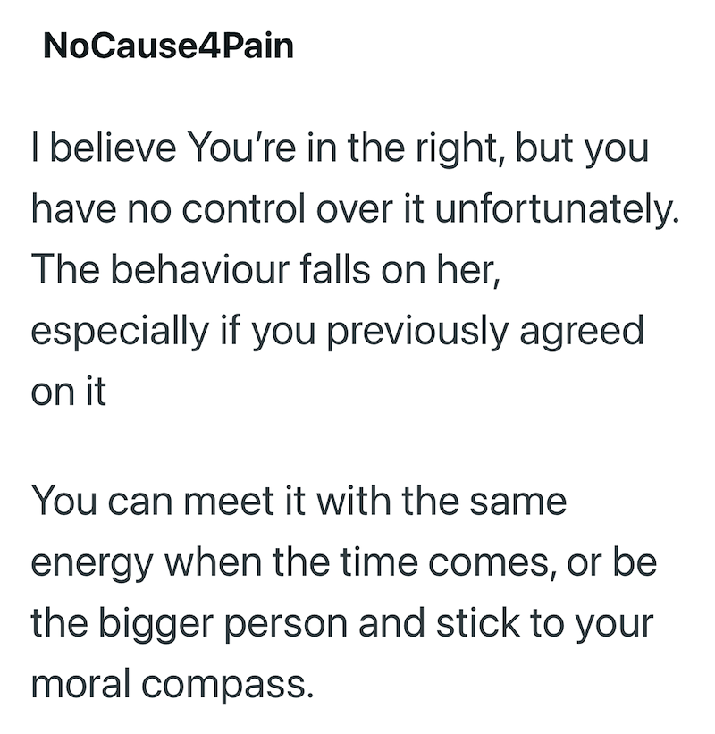 NoCause4Pain I believe You're in the right, but you have no control over it unfortunately. The behaviour falls on her, especially if you previously agreed on it You can meet it with the same energy when the time comes, or be the bigger person and stick to your moral compass.
