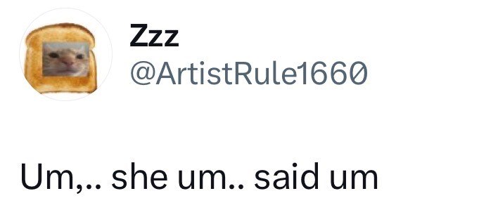 Zzz @ArtistRule1660 Um,.. she um.. said um