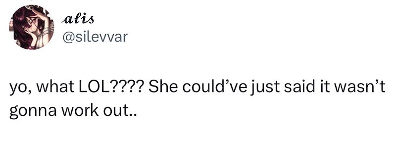 alis @silevvar yo, what LOL???? She could've just said it wasn't gonna work out..