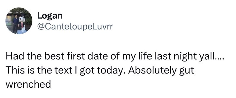 Logan @CanteloupeLuvrr Had the best first date of my life last night yall.... This is the text I got today. Absolutely gut wrenched