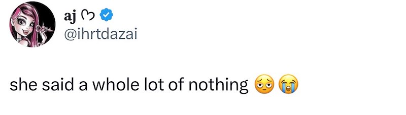 aj 30 @ihrtdazai she said a whole lot of nothing
