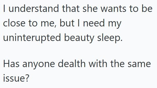 I understand that she wants to be close to me, but I need my uninterupted beauty sleep. Has anyone dealth with the same issue?