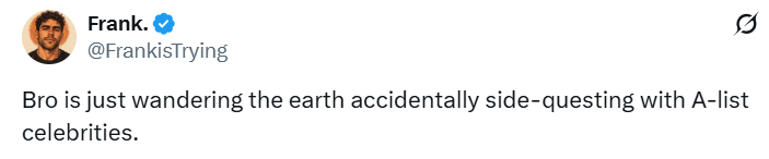 Frank. → @FrankisTrying Ø Bro is just wandering the earth accidentally side-questing with A-list celebrities.