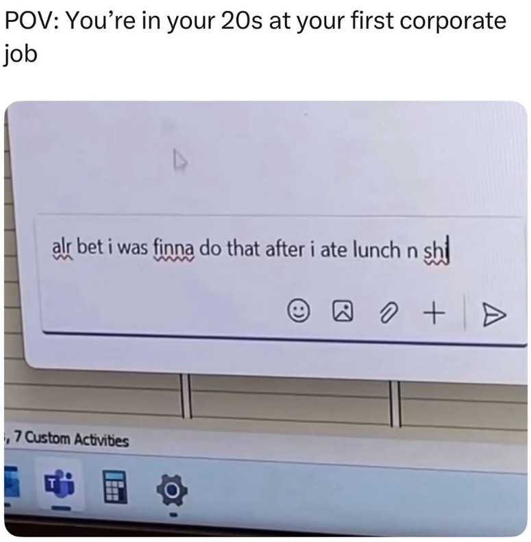 POV: You're in your 20s at your first corporate job D alr bet i was finna do that after i ate lunch n sh 00 + ,7 Custom Activities