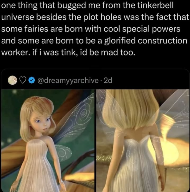 one thing that bugged me from the tinkerbell universe besides the plot holes was the fact that some fairies are born with cool special powers and some are born to be a glorified construction worker. if i was tink, id be mad too. ♡ @dreamyyarchive.2d