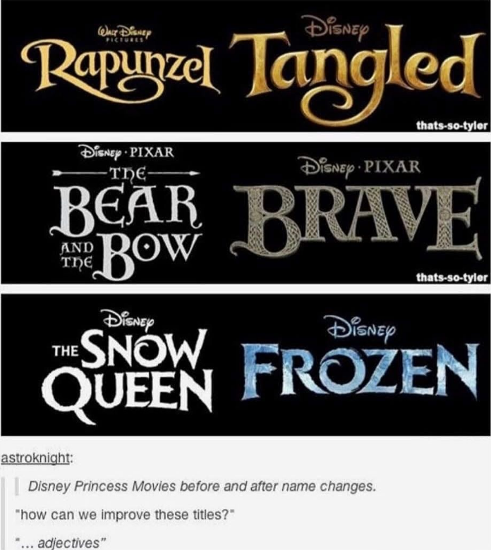 WALT DISNEY Rapunzel Tangled thats-so-tyler DISNEY PIXAR -THE- DISNEY PIXAR BEAR AND THE THE BOW DISNEY BRAVE DISNEY SNOW thats-so-tyler QUEEN FROZEN astroknight: Disney Princess Movies before and after name changes. "how can we improve these titles?" "... adjectives"
