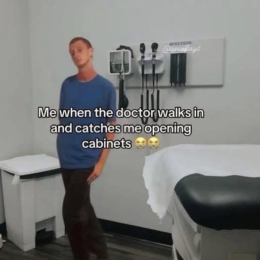 MIKESSON @lanceflayd Me when the doctor walks in and catches me opening cabinets