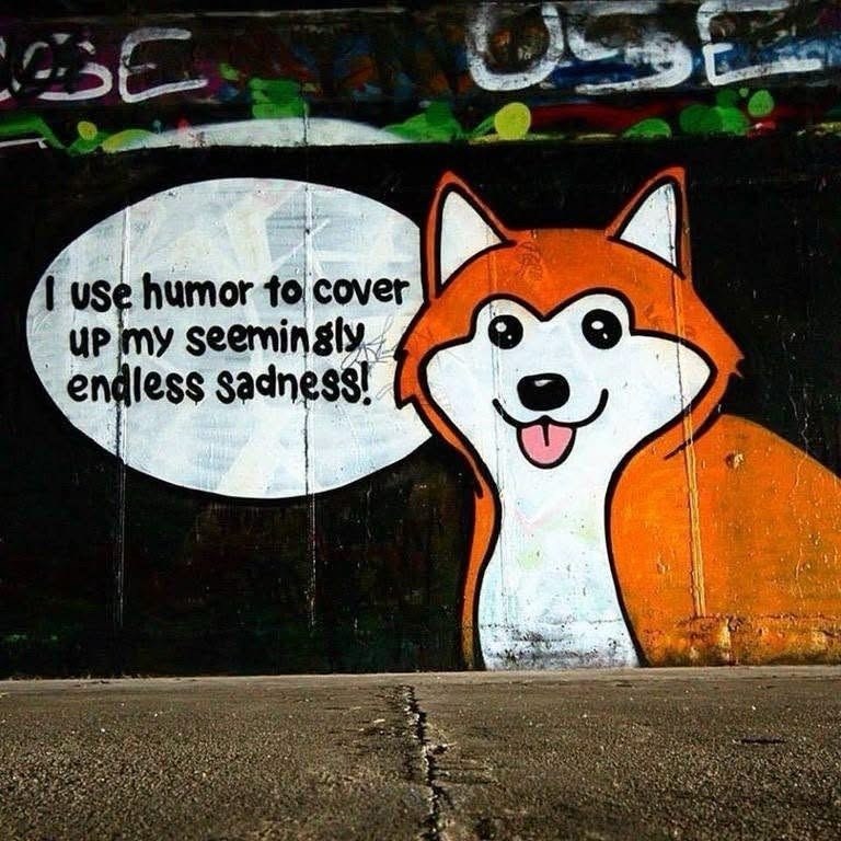 BE I use humor to cover UP my seemingly endless sadness!