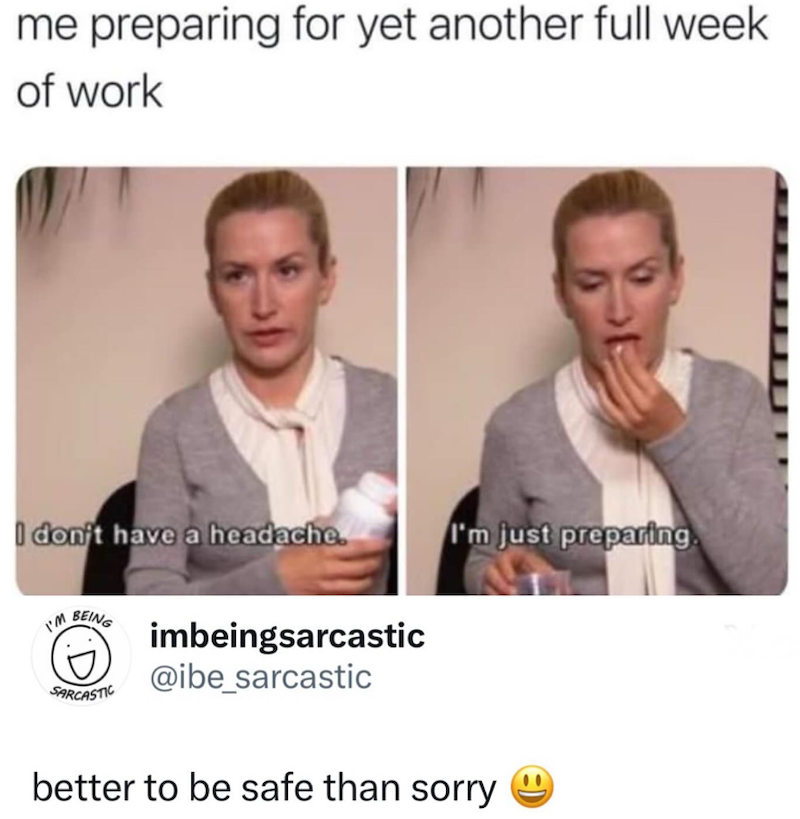 me preparing for yet another full week of work I don't have a headache. I'm just preparing I'M BEING :D SARCASTIC imbeingsarcastic @ibe_sarcastic better to be safe than sorry