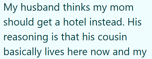 My husband thinks my mom should get a hotel instead. His reasoning is that his cousin basically lives here now and my