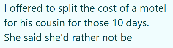 I offered to split the cost of a motel for his cousin for those 10 days. She said she'd rather not be