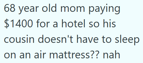 68 year old mom paying $1400 for a hotel so his cousin doesn't have to sleep on an air mattress?? nah