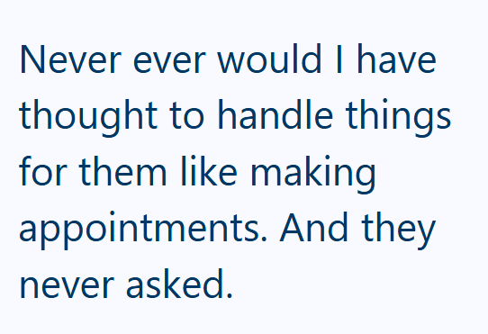 Never ever would I have thought to handle things for them like making appointments. And they never asked.