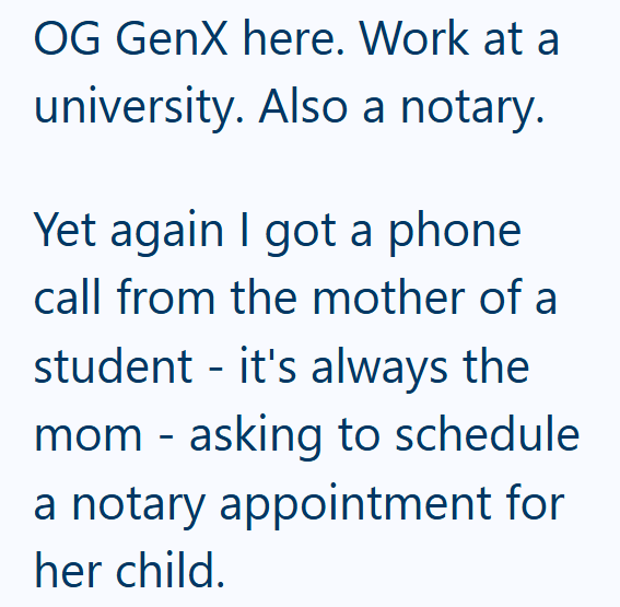OG GenX here. Work at a university. Also a notary. Yet again I got a phone call from the mother of a student - it's always the mom - asking to schedule a notary appointment for her child.