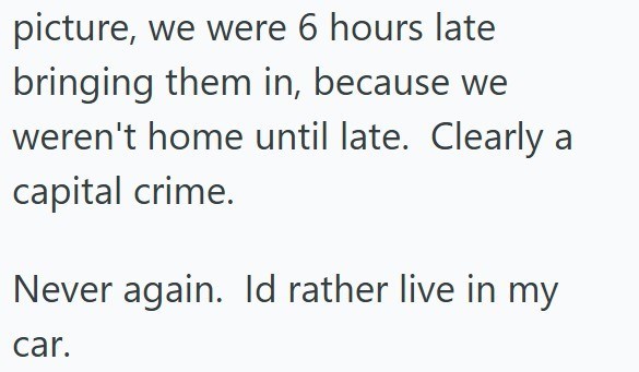 picture, we were 6 hours late bringing them in, because we weren't home until late. Clearly a capital crime. Never again. Id rather live in my car.