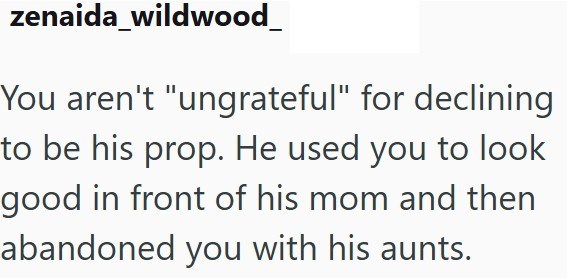 zenaida_wildwood_ You aren't "ungrateful" for declining to be his prop. He used you to look good in front of his mom and then abandoned you with his aunts.