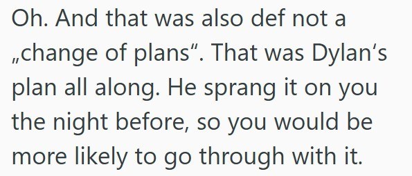 Oh. And that was also def not a ,,change of plans". That was Dylan's plan all along. He sprang it on you the night before, so you would be more likely to go through with it.