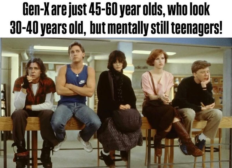 Gen-X are just 45-60 year olds, who look 30-40 years old, but mentally still teenagers!