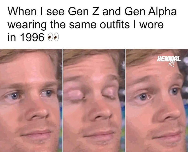 When I see Gen Z and Gen Alpha wearing the same outfits I wore in 1996 00 HENNIAL Ka
