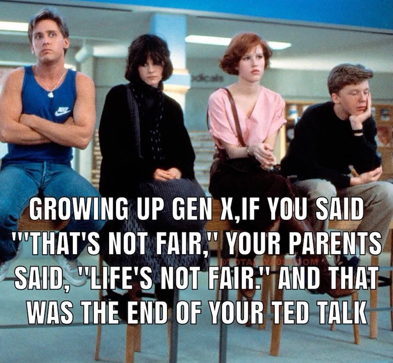 dicals GROWING UP GEN X,IF YOU SAID "THAT'S NOT FAIR," YOUR PARENTS SAID, "LIFE'S NOT FAIR." AND THAT WAS THE END OF YOUR TED TALK